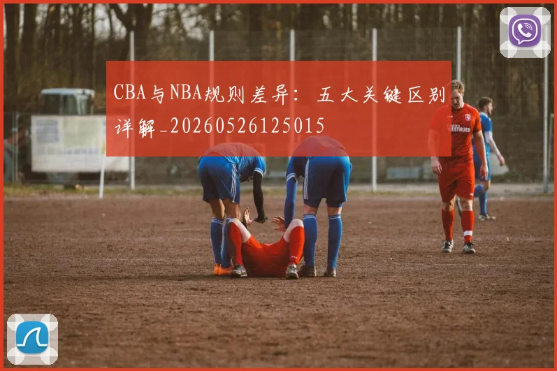 CBA与NBA规则差异:五大关键区别详解_20260526125015