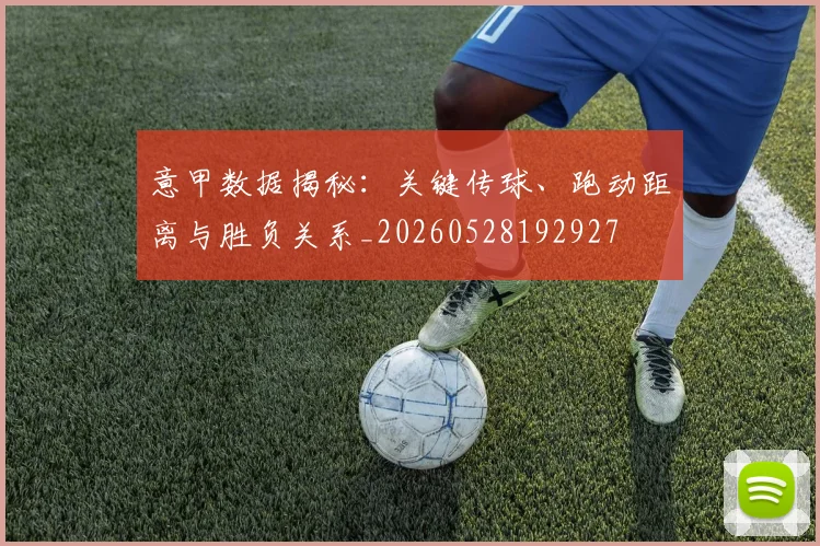 意甲数据揭秘：关键传球、跑动距离与胜负关系_20260528192927