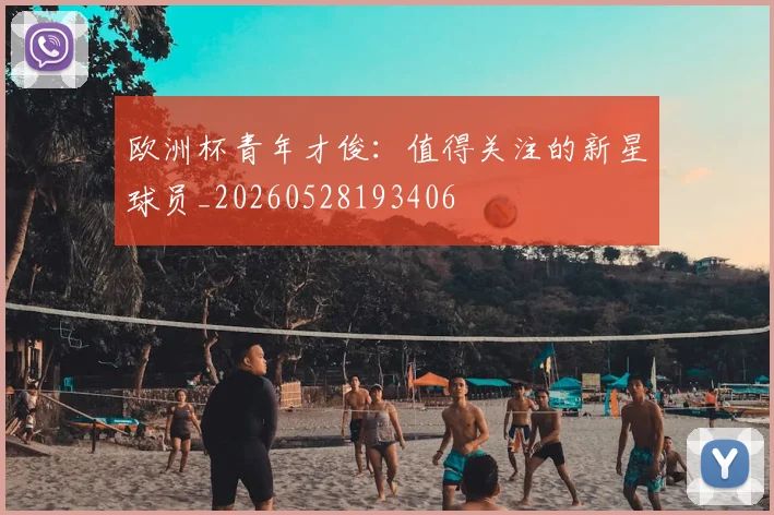 欧洲杯青年才俊：值得关注的新星球员_20260528193406