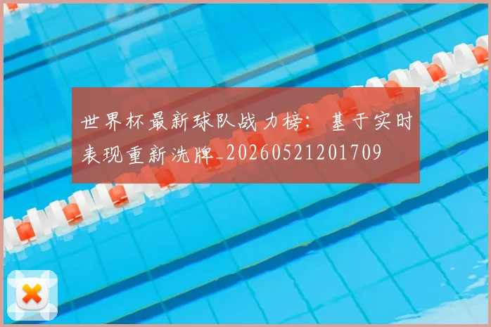 世界杯最新球队战力榜:基于实时表现重新洗牌_20260521201709