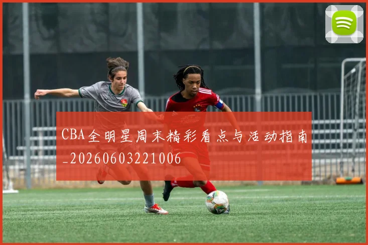 CBA全明星周末精彩看点与活动指南_20260603221006