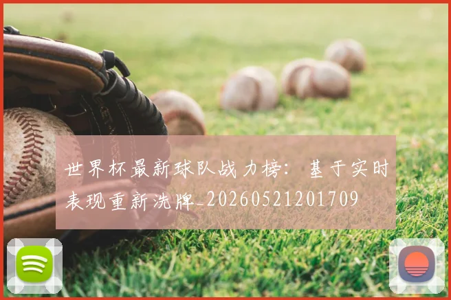 世界杯最新球队战力榜:基于实时表现重新洗牌_20260521201709