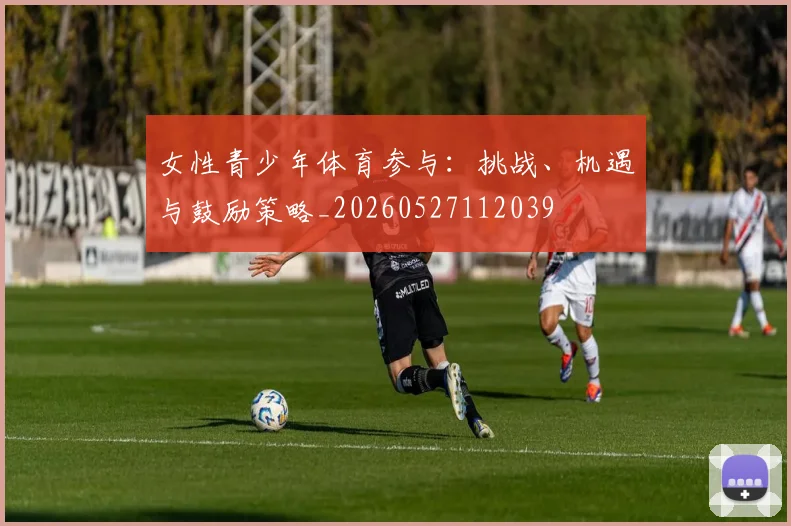 女性青少年体育参与：挑战、机遇与鼓励策略_20260527112039