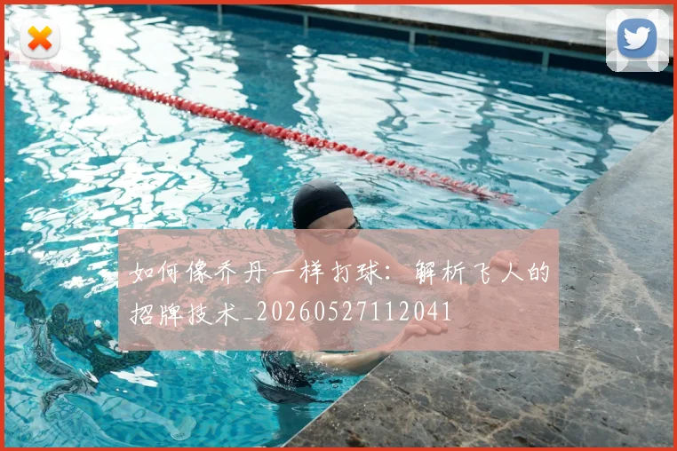 如何像乔丹一样打球：解析飞人的招牌技术_20260527112041