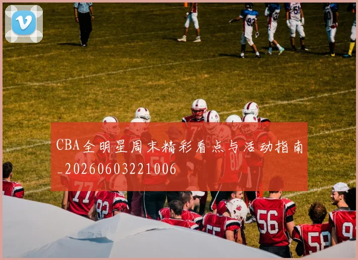 CBA全明星周末精彩看点与活动指南_20260603221006