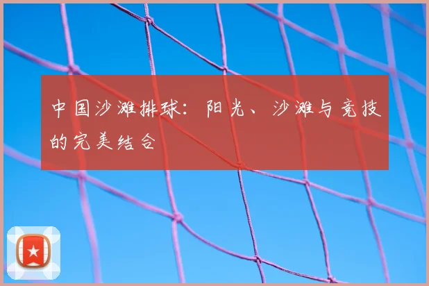 中国沙滩排球:阳光、沙滩与竞技的完美结合
